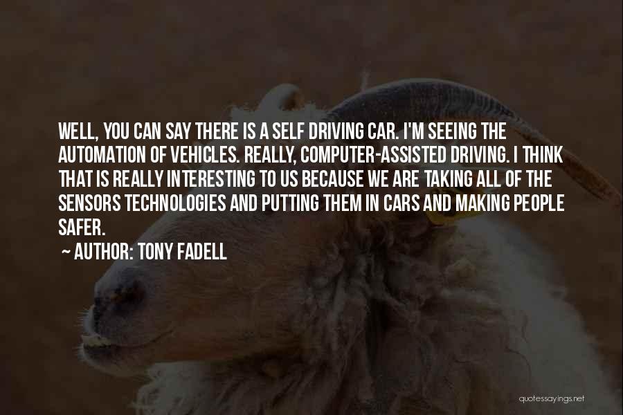 Tony Fadell Quotes: Well, You Can Say There Is A Self Driving Car. I'm Seeing The Automation Of Vehicles. Really, Computer-assisted Driving. I