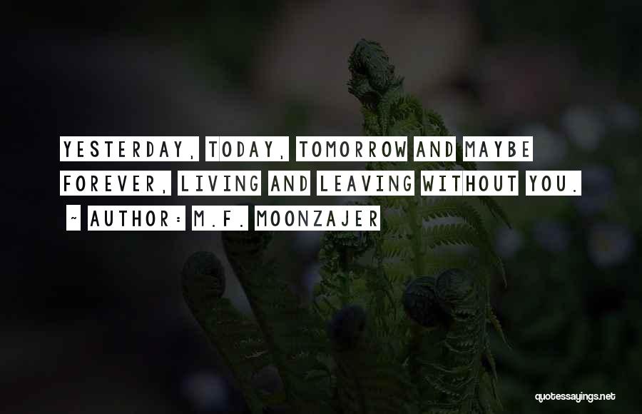 M.F. Moonzajer Quotes: Yesterday, Today, Tomorrow And Maybe Forever, Living And Leaving Without You.