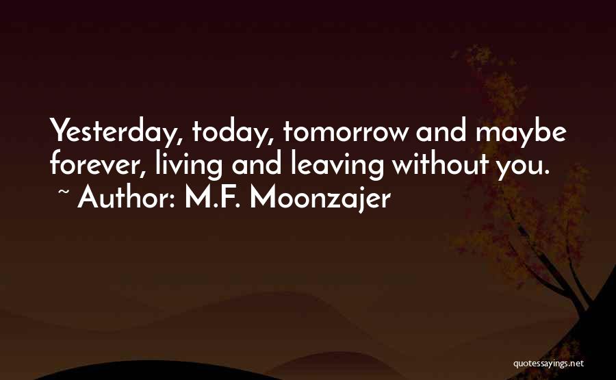 M.F. Moonzajer Quotes: Yesterday, Today, Tomorrow And Maybe Forever, Living And Leaving Without You.