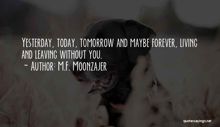 M.F. Moonzajer Quotes: Yesterday, Today, Tomorrow And Maybe Forever, Living And Leaving Without You.
