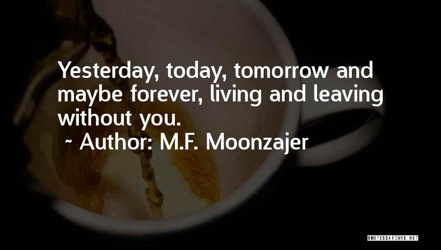 M.F. Moonzajer Quotes: Yesterday, Today, Tomorrow And Maybe Forever, Living And Leaving Without You.