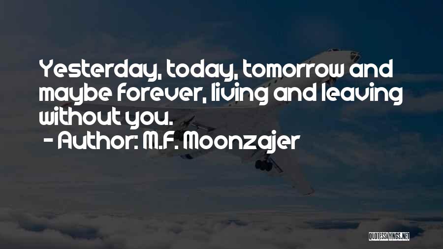 M.F. Moonzajer Quotes: Yesterday, Today, Tomorrow And Maybe Forever, Living And Leaving Without You.