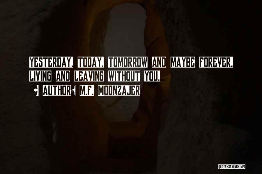 M.F. Moonzajer Quotes: Yesterday, Today, Tomorrow And Maybe Forever, Living And Leaving Without You.