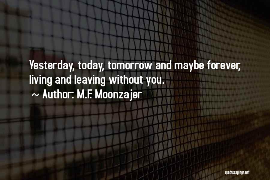 M.F. Moonzajer Quotes: Yesterday, Today, Tomorrow And Maybe Forever, Living And Leaving Without You.