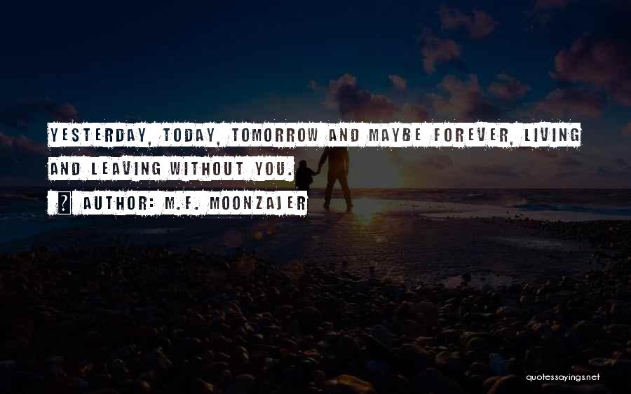 M.F. Moonzajer Quotes: Yesterday, Today, Tomorrow And Maybe Forever, Living And Leaving Without You.