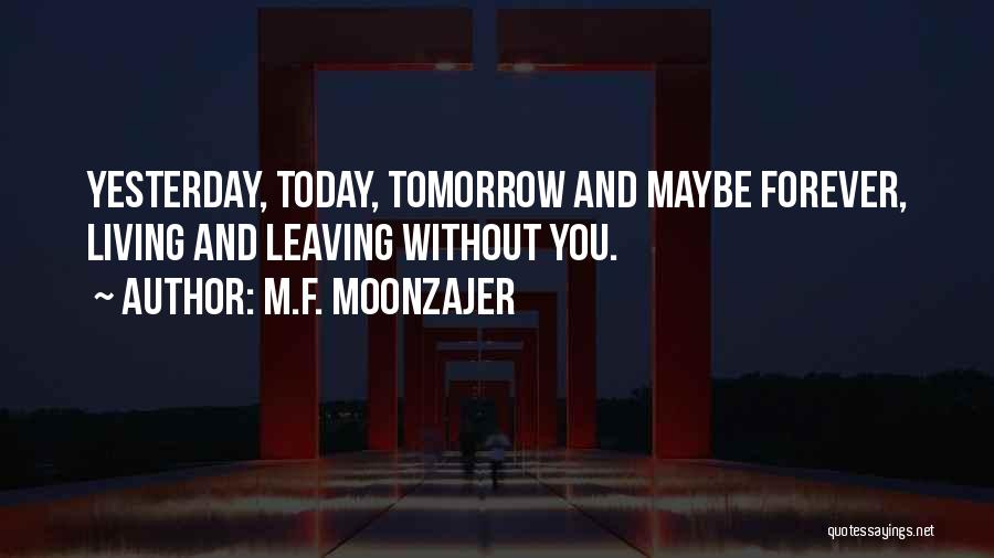 M.F. Moonzajer Quotes: Yesterday, Today, Tomorrow And Maybe Forever, Living And Leaving Without You.