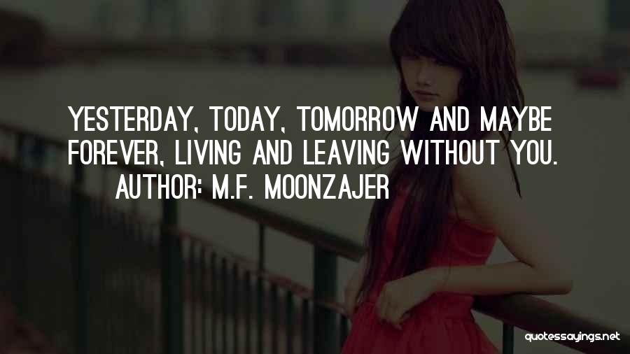 M.F. Moonzajer Quotes: Yesterday, Today, Tomorrow And Maybe Forever, Living And Leaving Without You.