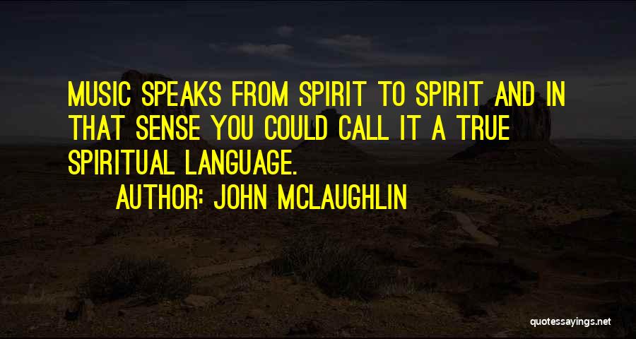 John McLaughlin Quotes: Music Speaks From Spirit To Spirit And In That Sense You Could Call It A True Spiritual Language.