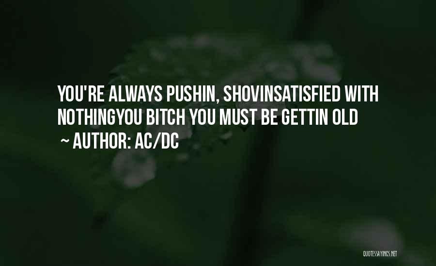 AC/DC Quotes: You're Always Pushin, Shovinsatisfied With Nothingyou Bitch You Must Be Gettin Old