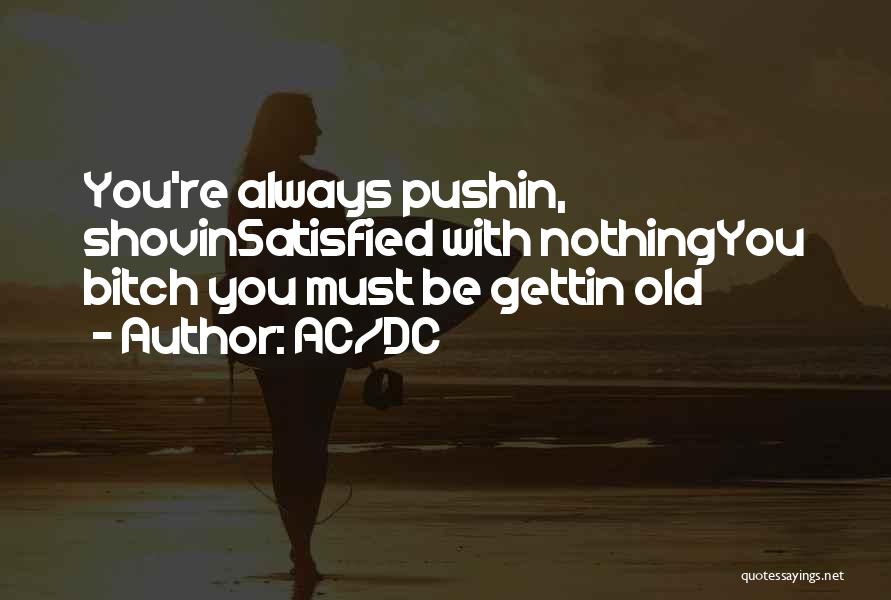 AC/DC Quotes: You're Always Pushin, Shovinsatisfied With Nothingyou Bitch You Must Be Gettin Old