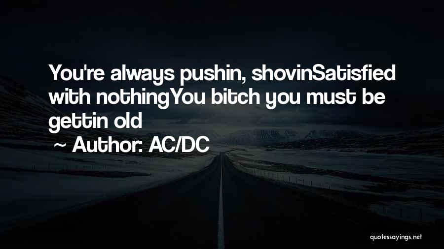 AC/DC Quotes: You're Always Pushin, Shovinsatisfied With Nothingyou Bitch You Must Be Gettin Old