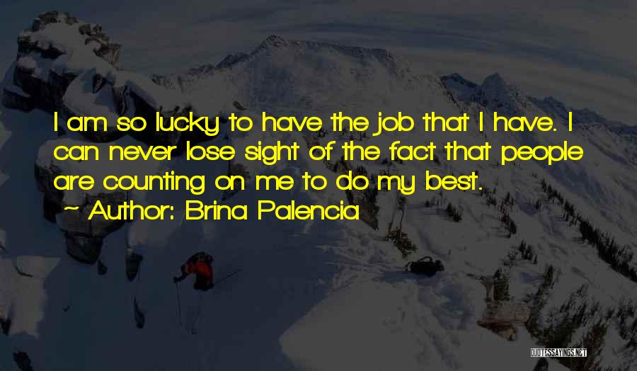 Brina Palencia Quotes: I Am So Lucky To Have The Job That I Have. I Can Never Lose Sight Of The Fact That