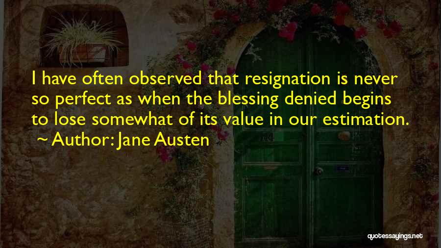 Jane Austen Quotes: I Have Often Observed That Resignation Is Never So Perfect As When The Blessing Denied Begins To Lose Somewhat Of