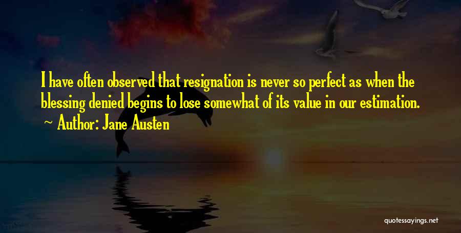 Jane Austen Quotes: I Have Often Observed That Resignation Is Never So Perfect As When The Blessing Denied Begins To Lose Somewhat Of