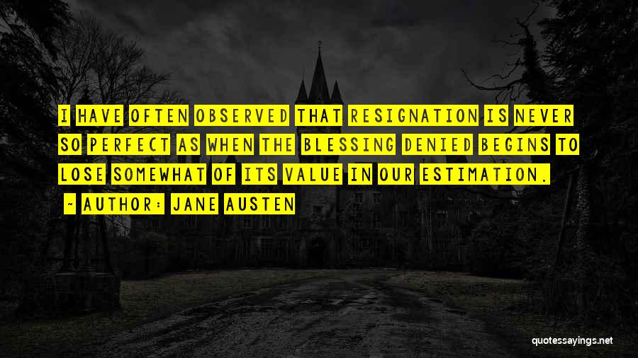 Jane Austen Quotes: I Have Often Observed That Resignation Is Never So Perfect As When The Blessing Denied Begins To Lose Somewhat Of