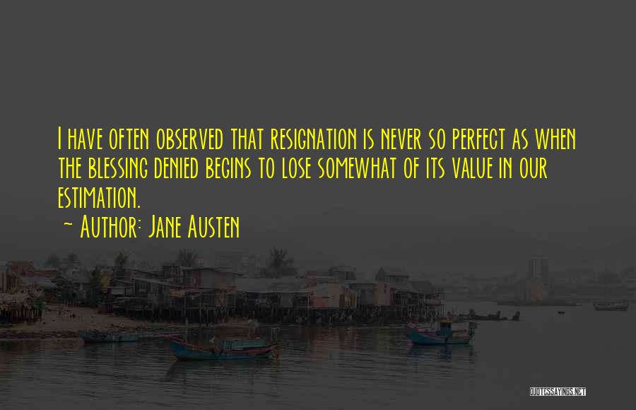 Jane Austen Quotes: I Have Often Observed That Resignation Is Never So Perfect As When The Blessing Denied Begins To Lose Somewhat Of