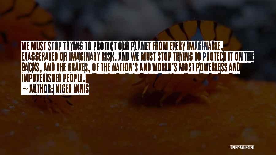 Niger Innis Quotes: We Must Stop Trying To Protect Our Planet From Every Imaginable, Exaggerated Or Imaginary Risk. And We Must Stop Trying