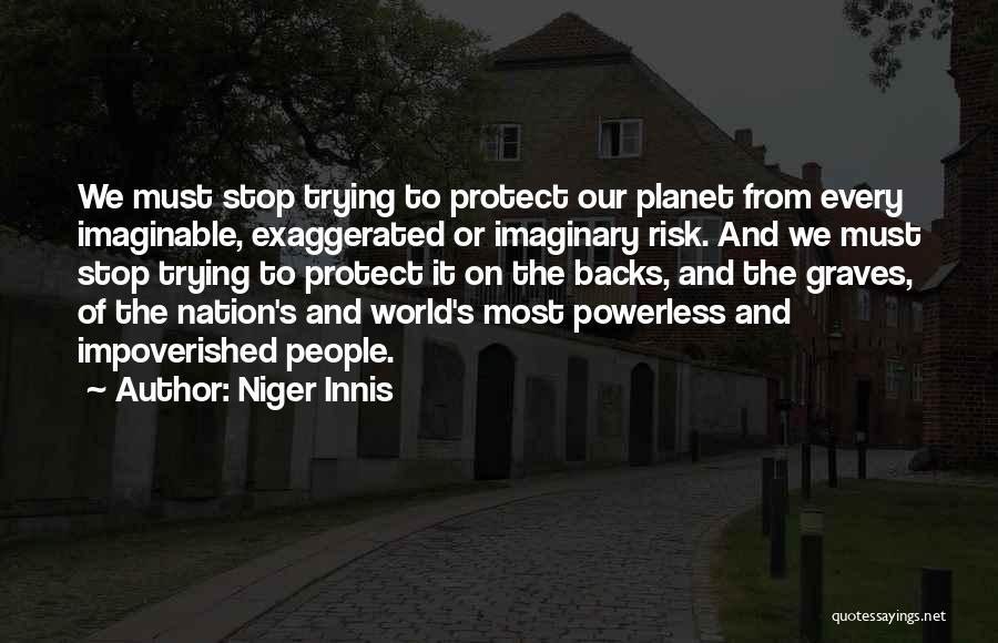 Niger Innis Quotes: We Must Stop Trying To Protect Our Planet From Every Imaginable, Exaggerated Or Imaginary Risk. And We Must Stop Trying