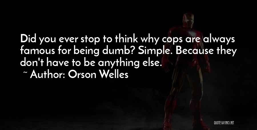 Orson Welles Quotes: Did You Ever Stop To Think Why Cops Are Always Famous For Being Dumb? Simple. Because They Don't Have To