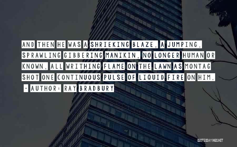 Ray Bradbury Quotes: And Then He Was A Shrieking Blaze, A Jumping, Sprawling Gibbering Manikin, No Longer Human Or Known, All Writhing Flame