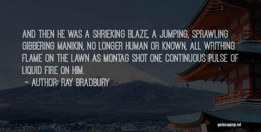 Ray Bradbury Quotes: And Then He Was A Shrieking Blaze, A Jumping, Sprawling Gibbering Manikin, No Longer Human Or Known, All Writhing Flame