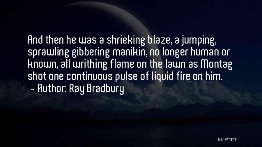 Ray Bradbury Quotes: And Then He Was A Shrieking Blaze, A Jumping, Sprawling Gibbering Manikin, No Longer Human Or Known, All Writhing Flame