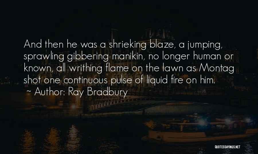 Ray Bradbury Quotes: And Then He Was A Shrieking Blaze, A Jumping, Sprawling Gibbering Manikin, No Longer Human Or Known, All Writhing Flame