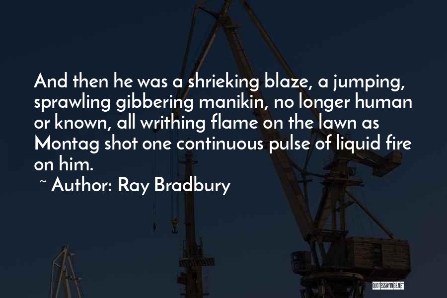 Ray Bradbury Quotes: And Then He Was A Shrieking Blaze, A Jumping, Sprawling Gibbering Manikin, No Longer Human Or Known, All Writhing Flame