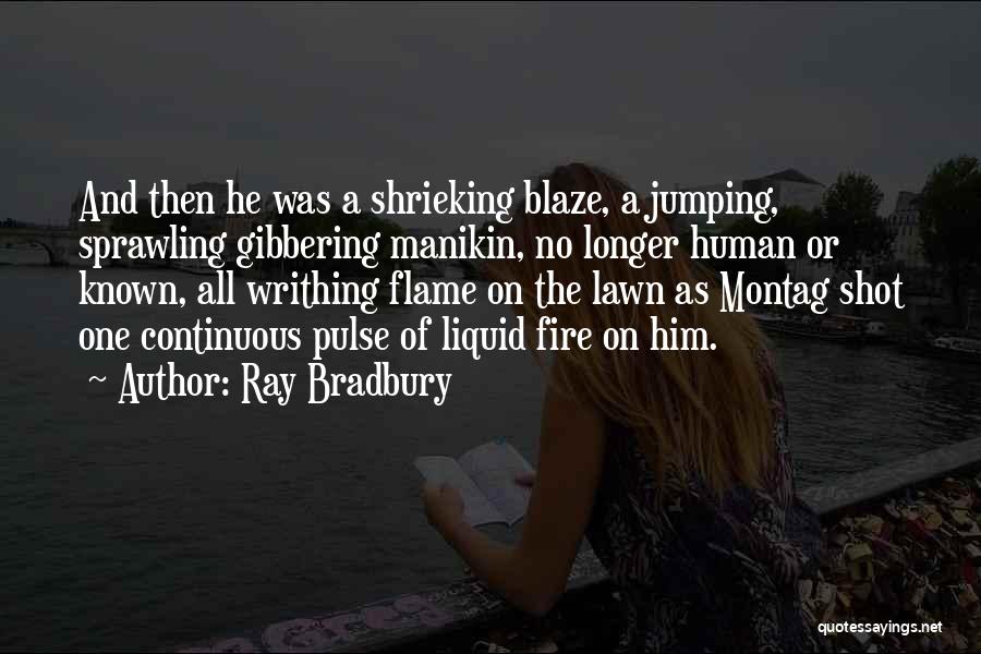 Ray Bradbury Quotes: And Then He Was A Shrieking Blaze, A Jumping, Sprawling Gibbering Manikin, No Longer Human Or Known, All Writhing Flame