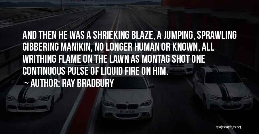 Ray Bradbury Quotes: And Then He Was A Shrieking Blaze, A Jumping, Sprawling Gibbering Manikin, No Longer Human Or Known, All Writhing Flame