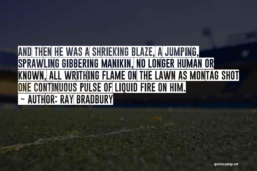 Ray Bradbury Quotes: And Then He Was A Shrieking Blaze, A Jumping, Sprawling Gibbering Manikin, No Longer Human Or Known, All Writhing Flame