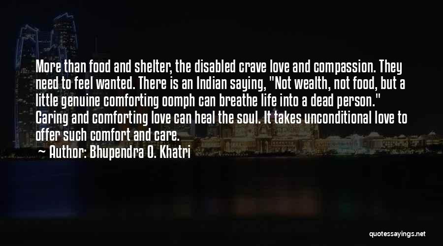 Bhupendra O. Khatri Quotes: More Than Food And Shelter, The Disabled Crave Love And Compassion. They Need To Feel Wanted. There Is An Indian