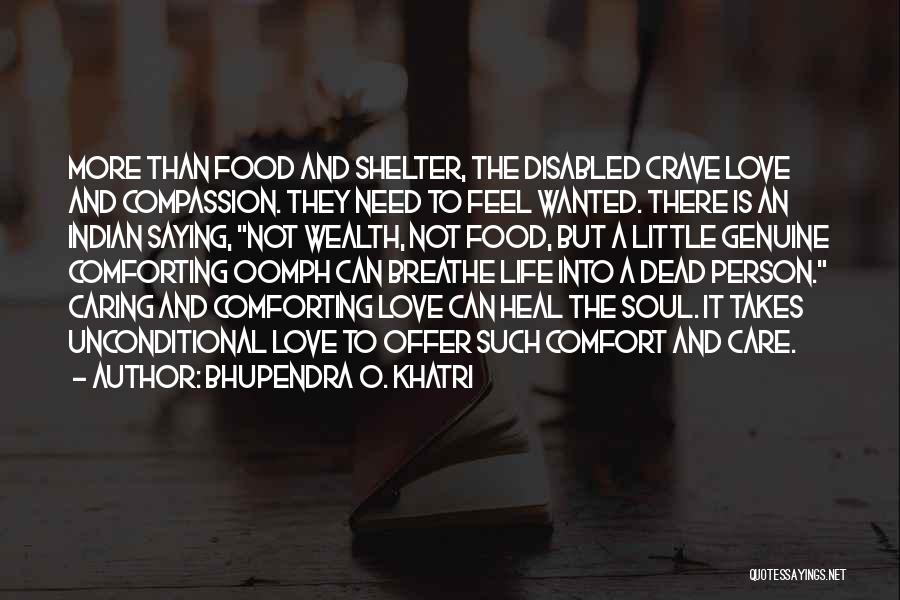 Bhupendra O. Khatri Quotes: More Than Food And Shelter, The Disabled Crave Love And Compassion. They Need To Feel Wanted. There Is An Indian