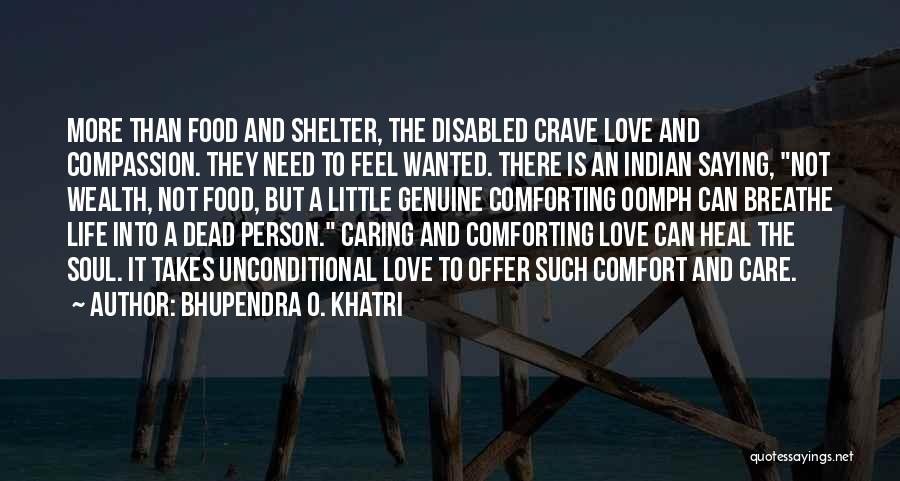 Bhupendra O. Khatri Quotes: More Than Food And Shelter, The Disabled Crave Love And Compassion. They Need To Feel Wanted. There Is An Indian