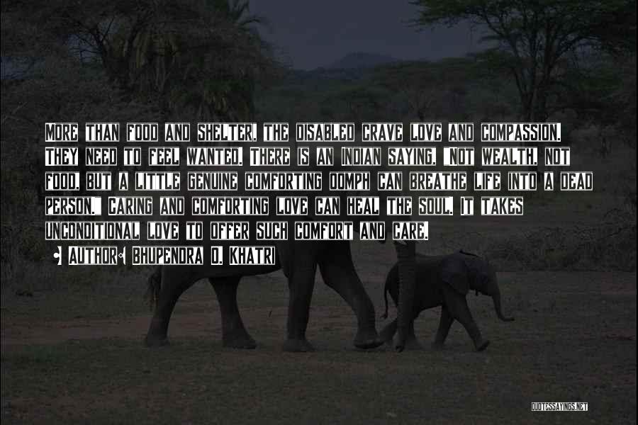 Bhupendra O. Khatri Quotes: More Than Food And Shelter, The Disabled Crave Love And Compassion. They Need To Feel Wanted. There Is An Indian