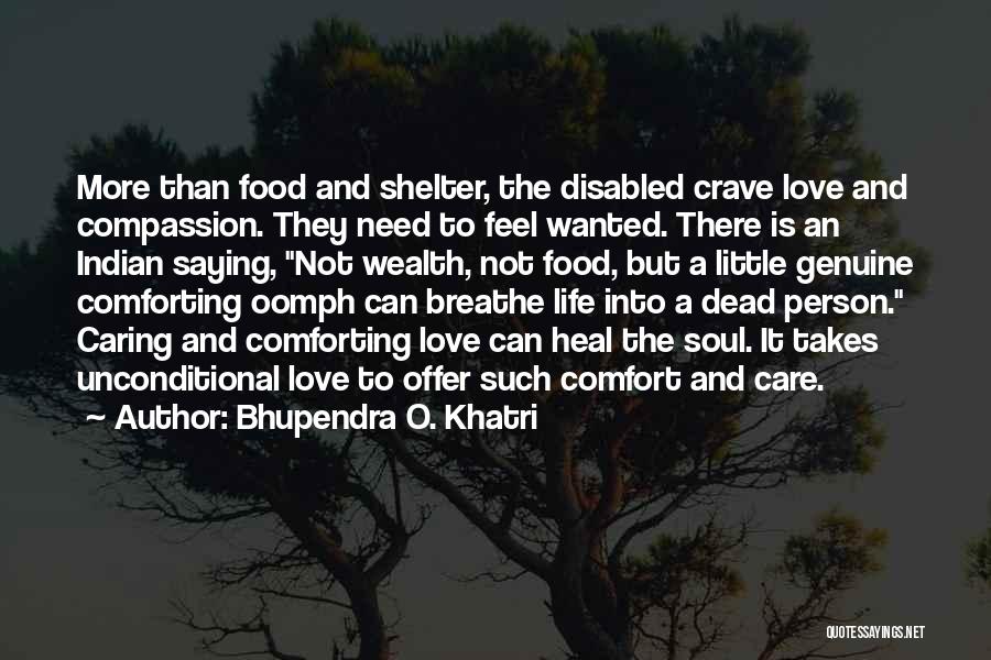 Bhupendra O. Khatri Quotes: More Than Food And Shelter, The Disabled Crave Love And Compassion. They Need To Feel Wanted. There Is An Indian