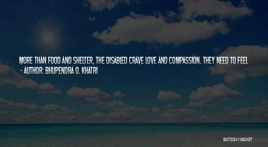 Bhupendra O. Khatri Quotes: More Than Food And Shelter, The Disabled Crave Love And Compassion. They Need To Feel Wanted. There Is An Indian