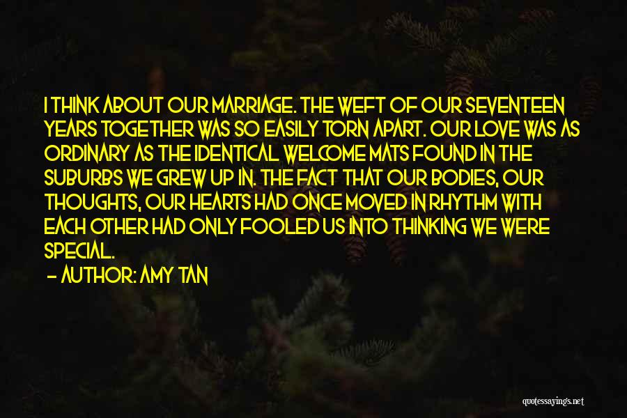 Amy Tan Quotes: I Think About Our Marriage. The Weft Of Our Seventeen Years Together Was So Easily Torn Apart. Our Love Was