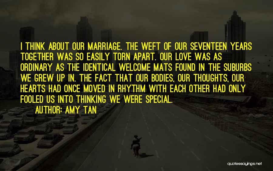 Amy Tan Quotes: I Think About Our Marriage. The Weft Of Our Seventeen Years Together Was So Easily Torn Apart. Our Love Was