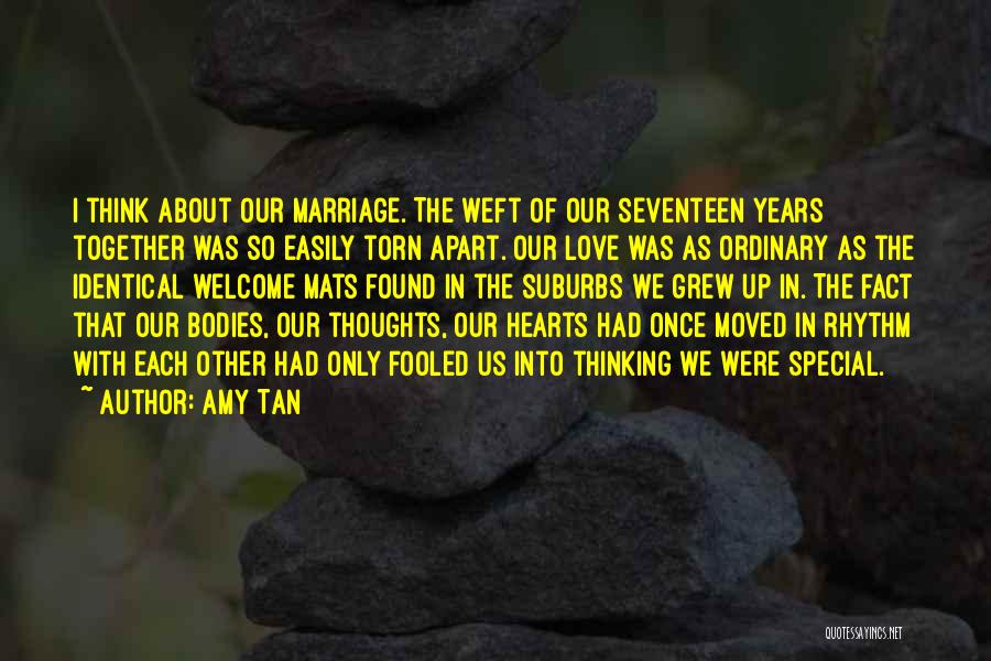 Amy Tan Quotes: I Think About Our Marriage. The Weft Of Our Seventeen Years Together Was So Easily Torn Apart. Our Love Was