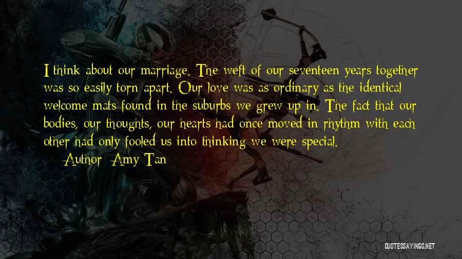 Amy Tan Quotes: I Think About Our Marriage. The Weft Of Our Seventeen Years Together Was So Easily Torn Apart. Our Love Was