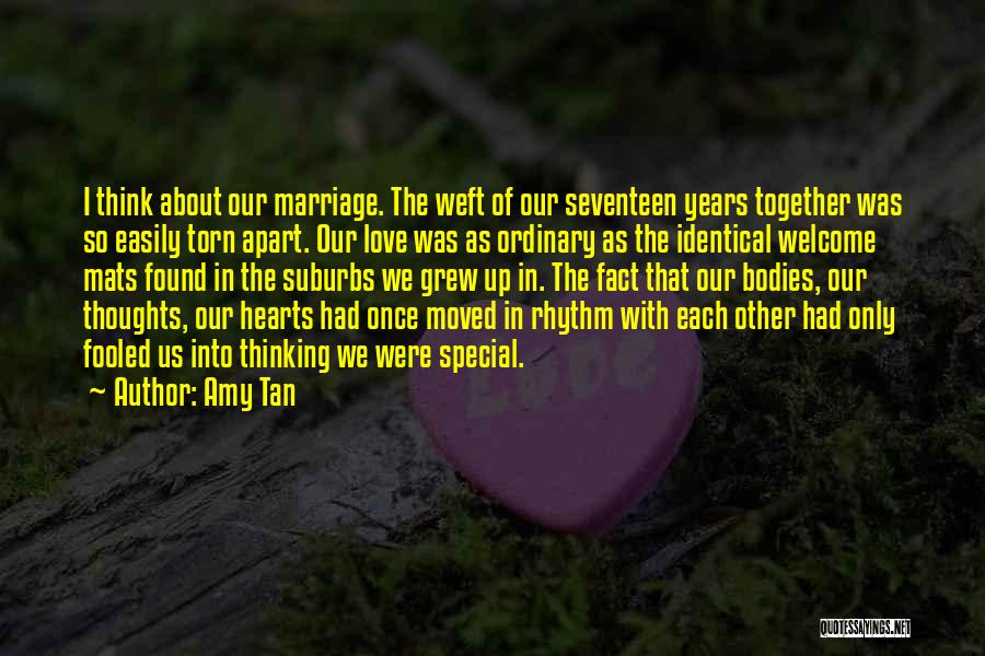 Amy Tan Quotes: I Think About Our Marriage. The Weft Of Our Seventeen Years Together Was So Easily Torn Apart. Our Love Was