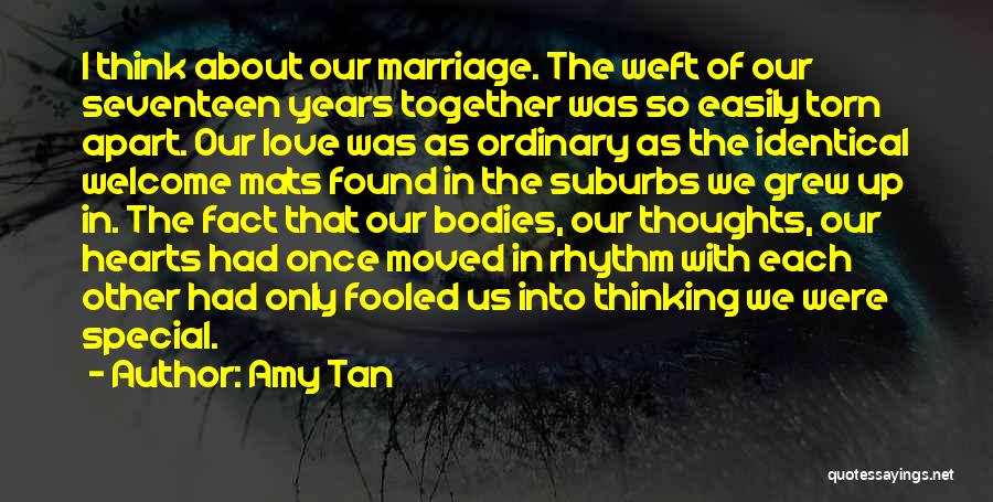 Amy Tan Quotes: I Think About Our Marriage. The Weft Of Our Seventeen Years Together Was So Easily Torn Apart. Our Love Was