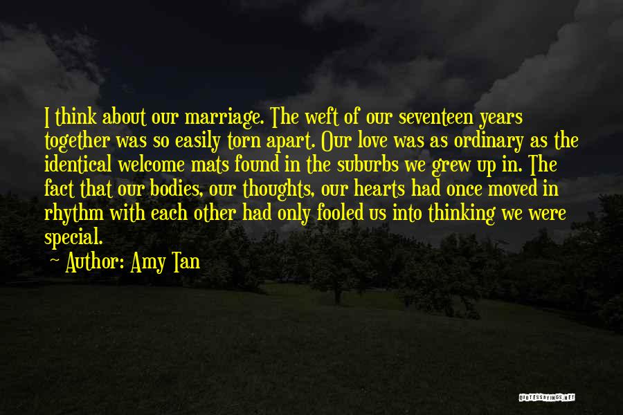 Amy Tan Quotes: I Think About Our Marriage. The Weft Of Our Seventeen Years Together Was So Easily Torn Apart. Our Love Was