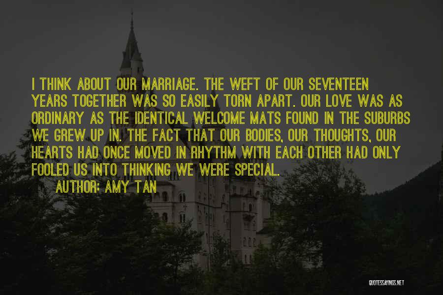 Amy Tan Quotes: I Think About Our Marriage. The Weft Of Our Seventeen Years Together Was So Easily Torn Apart. Our Love Was