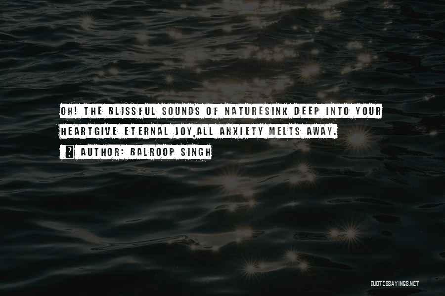 Balroop Singh Quotes: Oh! The Blissful Sounds Of Naturesink Deep Into Your Heartgive Eternal Joy,all Anxiety Melts Away.