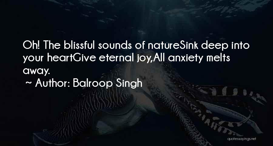 Balroop Singh Quotes: Oh! The Blissful Sounds Of Naturesink Deep Into Your Heartgive Eternal Joy,all Anxiety Melts Away.