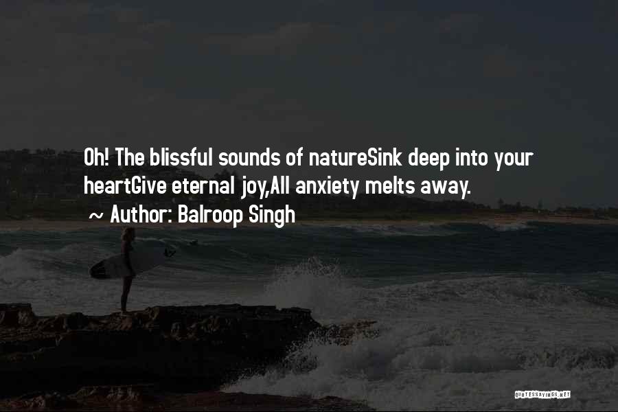 Balroop Singh Quotes: Oh! The Blissful Sounds Of Naturesink Deep Into Your Heartgive Eternal Joy,all Anxiety Melts Away.