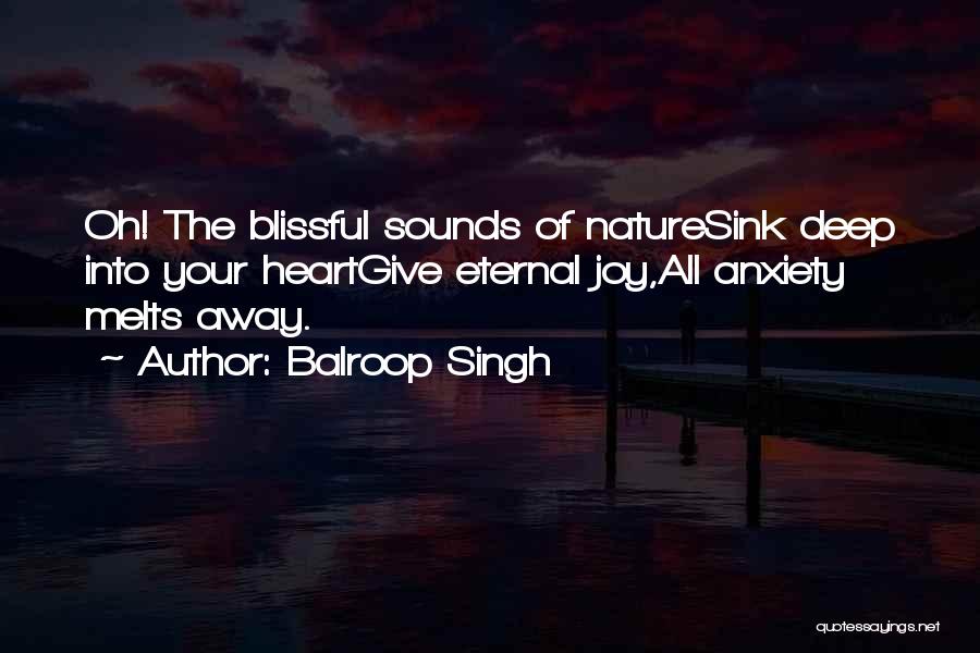 Balroop Singh Quotes: Oh! The Blissful Sounds Of Naturesink Deep Into Your Heartgive Eternal Joy,all Anxiety Melts Away.