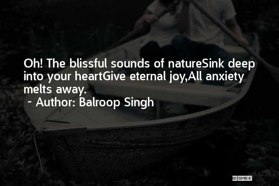 Balroop Singh Quotes: Oh! The Blissful Sounds Of Naturesink Deep Into Your Heartgive Eternal Joy,all Anxiety Melts Away.